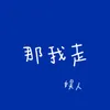 About 那我走 Song