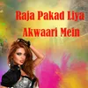 About Raja Pakad Liya Akwaari Mein Song
