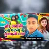 Tor Jabane lagaee Patna Ke Rajdhani Ge Chhauri