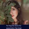 About Na Kegi Ba dasta Na Jawandon Na kegi Song