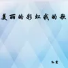 About 美丽的彩虹我的歌 Song