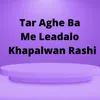 Tar Aghe Ba Me Leadalo Khapalwan Rashi