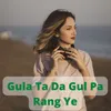 Gula Ta Da Gul Pa Rang Ye