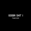 GOOBA SHIT I