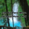 About Jab Se Tera Mera Iktadar Huwa Hai Song