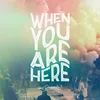About When You Are Here Song