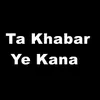 About Ta Khabar Ye Kana Song