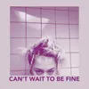 Can't Wait to Be Fine