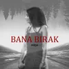 About Bana Birak Song