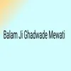 About Balam Ji Ghadwade Mewati Song