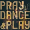 Pray, Dance & Play