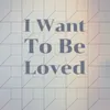 I Want To Be Loved