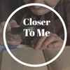 Closer To Me