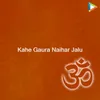 About Kahe Gaura Naihar Jalu Song