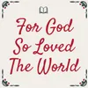 About For God So Loved The World Song