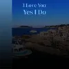 I Love You Yes I Do