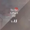 To Be A Part Of You