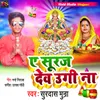 About E Suraj Dev Ugi Na Bhojpuri Song