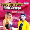 About Jaipuri Lahangwa Piya Leayiha Song