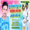 About Muzaffarpur Ke Laika Maja Aake Free Me Bhojpuri Song Song