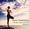 Aura Cleansing Through Yoga Poses and Breathing
