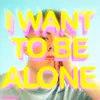 I Want to Be Alone