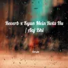 About Reverb x Kyun Mein Rota Hu / Aaj Bhi Song