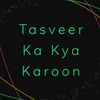 About Tasveer Ka Kya Karoon Song