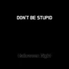 DON'T BE STUPID