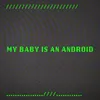 About My Baby is an Android Song