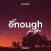 About not enough for you Song