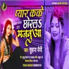 About Pyar Kake Chhorla Majanua Song