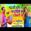 About Bhouji Top La Na Dhodiye Ke Tokari Se (Bhojpuri Song) Song