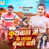 About Kushwaha Ji Ke Laika Kuwar Chahi (Bhojpuri) Song