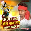 About Kawar Utha Ke Bhole Baba Par Jalwa Chadhaibai Ge Song