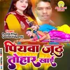 About Piyawa Juth Tohar Khai (Bhojpuri) Song