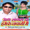 About Aag Lagal Ba Hamra Jawani Me (Bhojpuri) Song