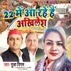 22 Me Aa Rahe Hai Akhilesh