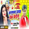 About Anupma Yadav E Ka Kailu Song