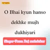 O Bhai Kyun Hanso Dekhke Mujh Dukhiyari Ne