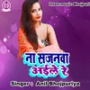 About Na Sajnawa Aaile Ho (Bhojpuri Song) Song