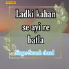 Ladki Kahan Se Ayi Re Batla