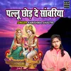 About Pallu Chhod De Sanwariya Song