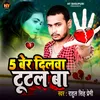 About 5 Ber Dilwa Tootal Ba (Bhojpuri) Song