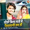 About Tohra Bina Maze Me Jiyatani Ham Ho (Bhojpuri) Song