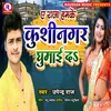 About A Raja Hamke Kushinagar Ghumai D (Bhojpuri) Song