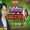 About Jinigiya Tabah Ho Gail (Bhojpuri) Song