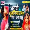 About Banake Dulhaniya Hamar Jaan Chal Jaai (Bhojpuri) Song