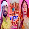 Chhathi Ghate Rahe Ke Ba Ghughat Taan Ke (Bhojpuri Song)