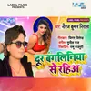 About Dur Bangliniya Se Rahih (Bhojpuri Song) Song